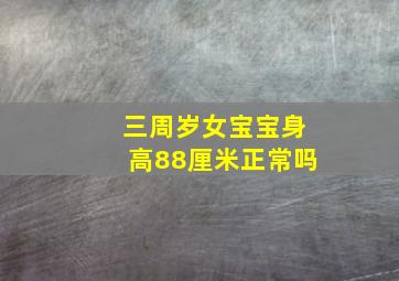 三周岁女宝宝身高88厘米正常吗