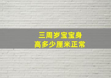 三周岁宝宝身高多少厘米正常