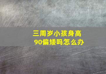 三周岁小孩身高90偏矮吗怎么办