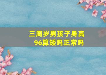 三周岁男孩子身高96算矮吗正常吗