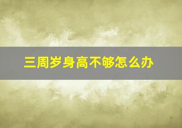 三周岁身高不够怎么办