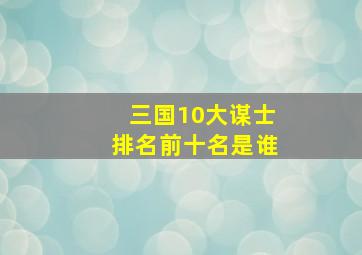 三国10大谋士排名前十名是谁