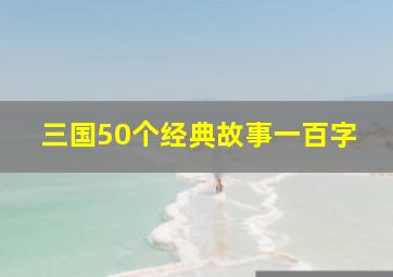 三国50个经典故事一百字