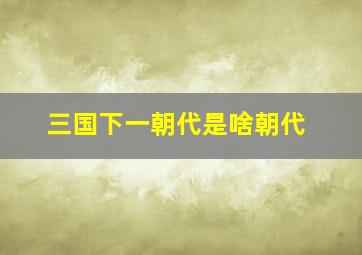 三国下一朝代是啥朝代