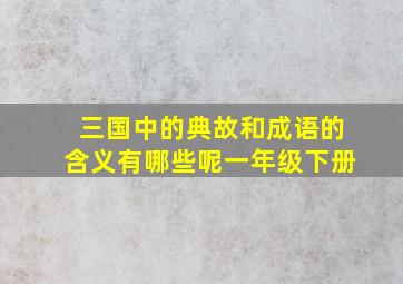 三国中的典故和成语的含义有哪些呢一年级下册