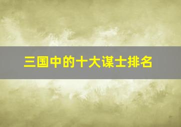 三国中的十大谋士排名