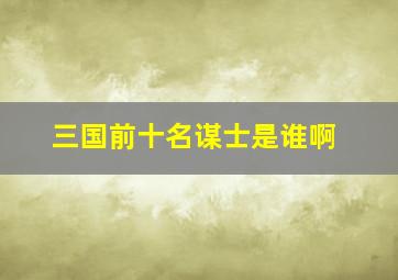 三国前十名谋士是谁啊