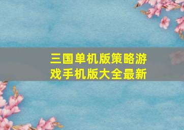 三国单机版策略游戏手机版大全最新