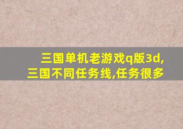 三国单机老游戏q版3d,三国不同任务线,任务很多