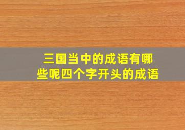 三国当中的成语有哪些呢四个字开头的成语