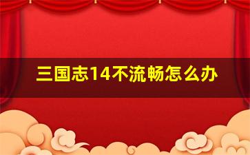 三国志14不流畅怎么办