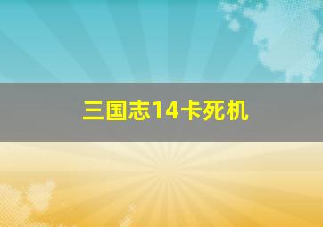 三国志14卡死机