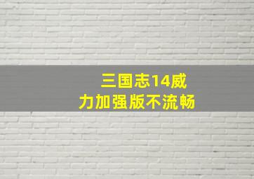 三国志14威力加强版不流畅