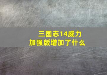 三国志14威力加强版增加了什么