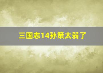 三国志14孙策太弱了