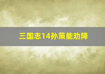 三国志14孙策能劝降