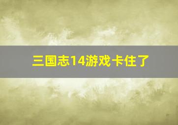 三国志14游戏卡住了