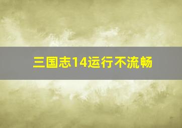 三国志14运行不流畅