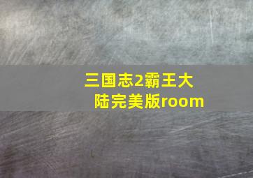 三国志2霸王大陆完美版room