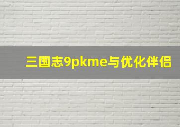 三国志9pkme与优化伴侣