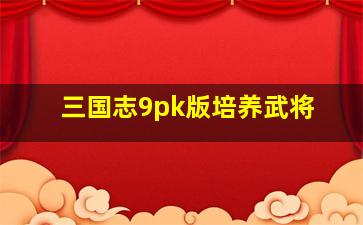 三国志9pk版培养武将