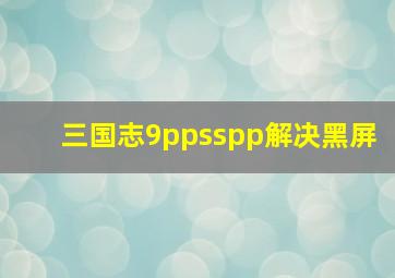 三国志9ppsspp解决黑屏