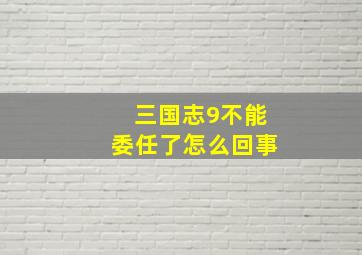 三国志9不能委任了怎么回事