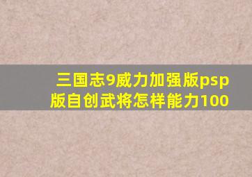 三国志9威力加强版psp版自创武将怎样能力100