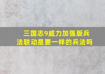 三国志9威力加强版兵法联动是要一样的兵法吗