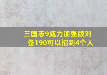 三国志9威力加强版刘备190可以招到4个人