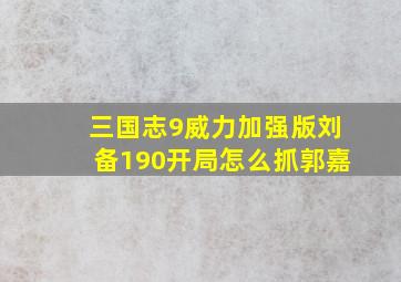 三国志9威力加强版刘备190开局怎么抓郭嘉