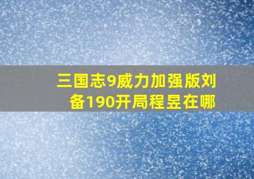 三国志9威力加强版刘备190开局程昱在哪