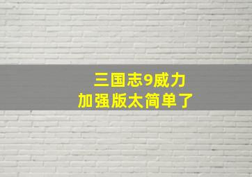 三国志9威力加强版太简单了