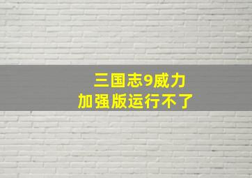 三国志9威力加强版运行不了