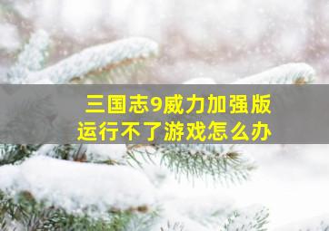 三国志9威力加强版运行不了游戏怎么办