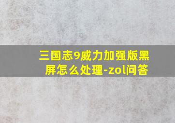 三国志9威力加强版黑屏怎么处理-zol问答