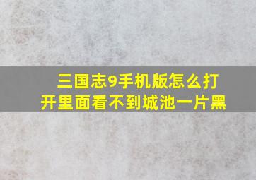 三国志9手机版怎么打开里面看不到城池一片黑