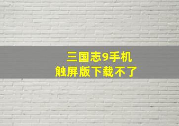 三国志9手机触屏版下载不了