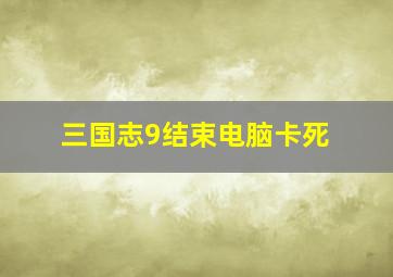 三国志9结束电脑卡死