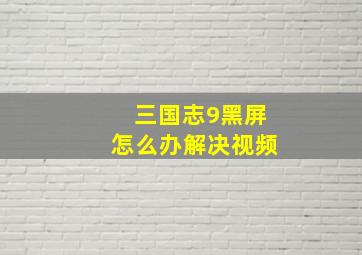 三国志9黑屏怎么办解决视频