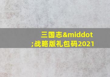 三国志·战略版礼包码2021