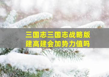 三国志三国志战略版建高建会加势力值吗