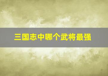 三国志中哪个武将最强