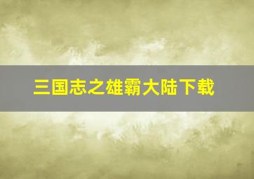 三国志之雄霸大陆下载