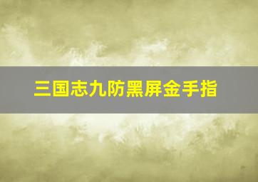 三国志九防黑屏金手指