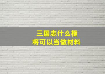 三国志什么橙将可以当做材料