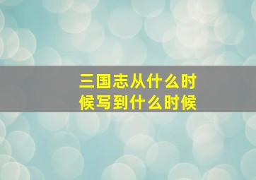 三国志从什么时候写到什么时候