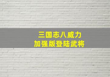 三国志八威力加强版登陆武将