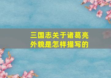 三国志关于诸葛亮外貌是怎样描写的