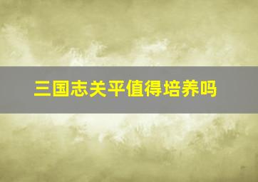 三国志关平值得培养吗